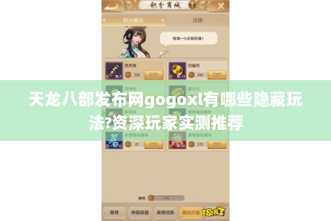 天龙八部发布网gogoxl有哪些隐藏玩法?资深玩家实测推荐