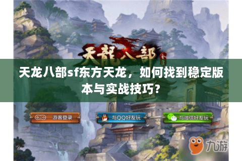 天龙八部sf东方天龙，如何找到稳定版本与实战技巧？