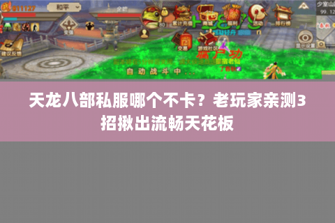 天龙八部私服哪个不卡?老玩家亲测3招揪出流畅天花板 天龙八部私服哪个不卡?老玩家亲测3招揪出流畅天花板