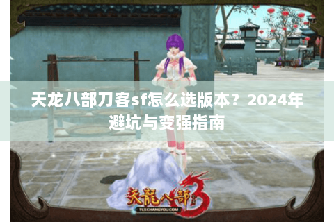 天龙八部刀客sf怎么选版本？2024年避坑与变强指南