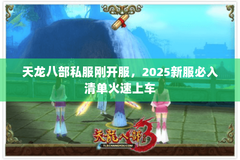 天龙八部私服刚开服,2025新服必入清单火速上车 天龙八部私服刚开服,2025新服必入清单火速上车