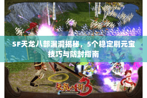 SF天龙八部漏洞揭秘，5个稳定刷元宝技巧与防封指南