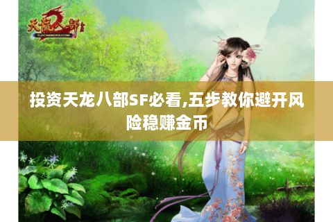 投资天龙八部SF必看,五步教你避开风险稳赚金币