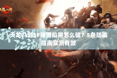 天龙八部SF赌博陷阱怎么破？5条防骗指南实测有效