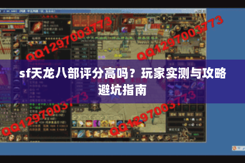 sf天龙八部评分高吗？玩家实测与攻略避坑指南