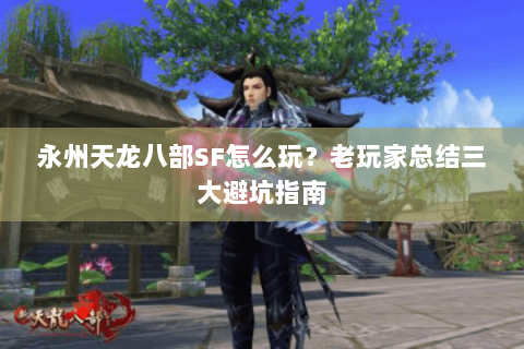 永州天龙八部SF怎么玩？老玩家总结三大避坑指南