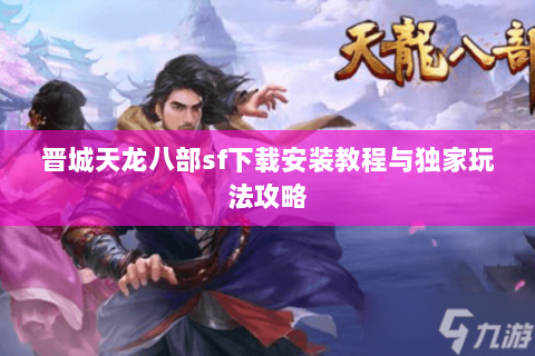 晋城天龙八部sf下载安装教程与独家玩法攻略