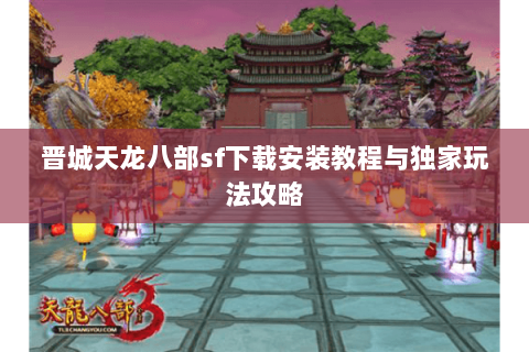 晋城天龙八部sf下载安装教程与独家玩法攻略