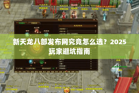 新天龙八部发布网究竟怎么选？2025玩家避坑指南