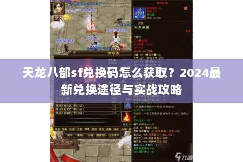 天龙八部sf兑换码怎么获取？2024最新兑换途径与实战攻略