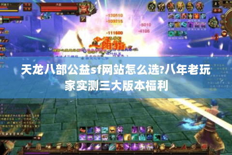 天龙八部公益sf网站怎么选？八年老玩家实测三大版本福利