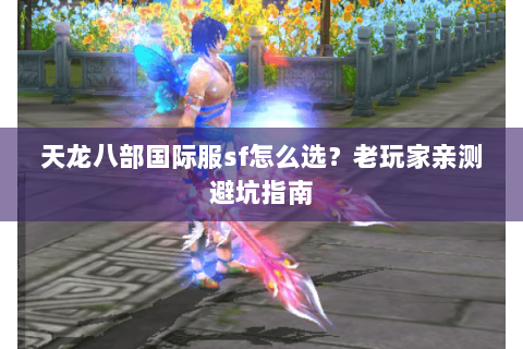 天龙八部国际服sf怎么选？老玩家亲测避坑指南