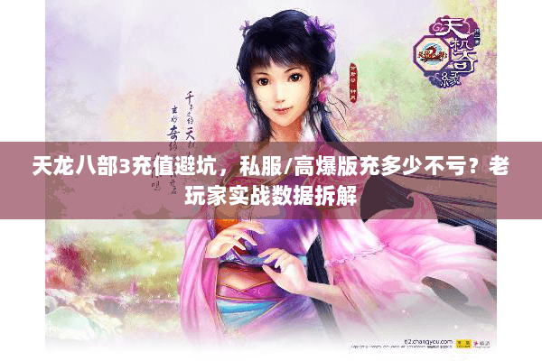 天龙八部3充值避坑，私服/高爆版充多少不亏？老玩家实战数据拆解