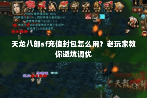 天龙八部sf充值封包怎么用？老玩家教你避坑调优
