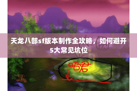 天龙八部sf版本制作全攻略，如何避开5大常见坑位
