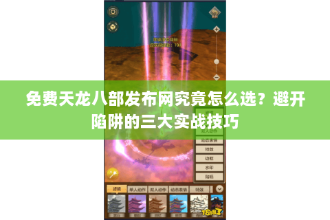 免费天龙八部发布网究竟怎么选？避开陷阱的三大实战技巧