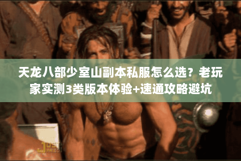 天龙八部少室山副本私服怎么选？老玩家实测3类版本体验+速通攻略避坑