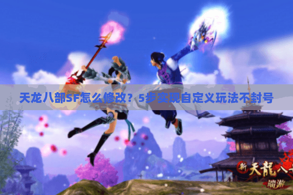 天龙八部SF怎么修改？5步实现自定义玩法不封号