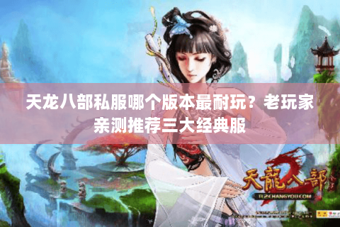 天龙八部私服哪个版本最耐玩？老玩家亲测推荐三大经典服