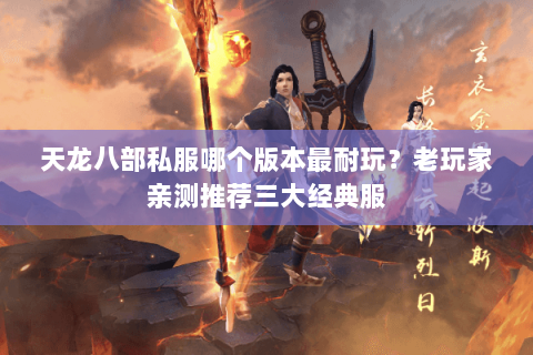 天龙八部私服哪个版本最耐玩？老玩家亲测推荐三大经典服