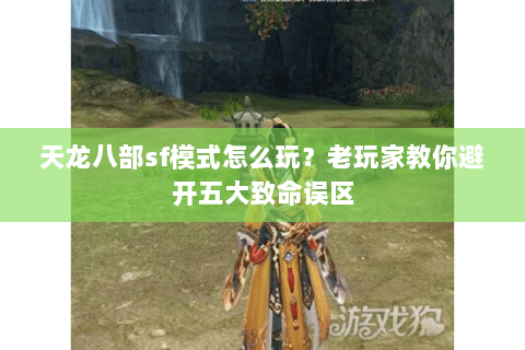 天龙八部sf模式怎么玩？老玩家教你避开五大致命误区