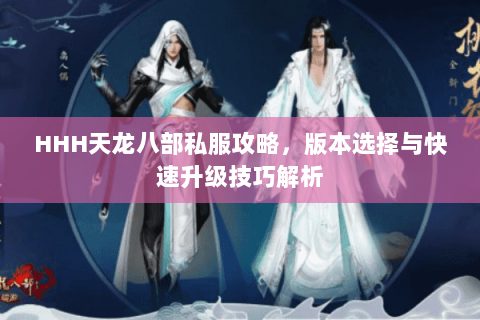 HHH天龙八部私服攻略，版本选择与快速升级技巧解析
