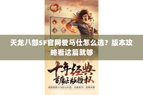 天龙八部SF官网爱马仕怎么选？版本攻略看这篇就够