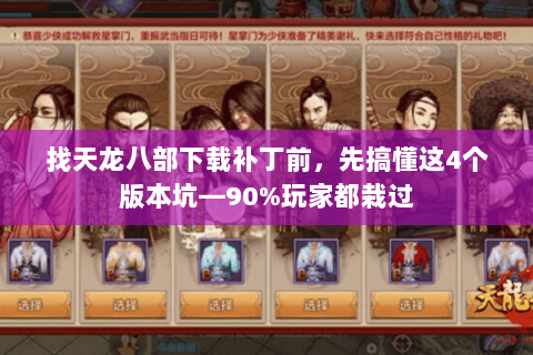 找天龙八部下载补丁前,先搞懂这4个版本坑—90%玩家都栽过 找天龙八部下载补丁前,先搞懂这4个版本坑—90%玩家都栽过