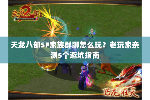 天龙八部SF家族群聊怎么玩？老玩家亲测5个避坑指南