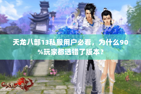 天龙八部13私服用户必看，为什么90%玩家都选错了版本？