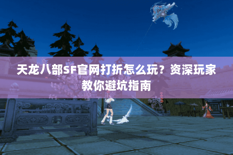 天龙八部SF官网打折怎么玩？资深玩家教你避坑指南