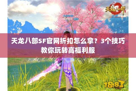 天龙八部SF官网折扣怎么拿？3个技巧教你玩转高福利服