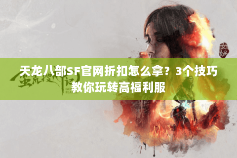 天龙八部SF官网折扣怎么拿？3个技巧教你玩转高福利服