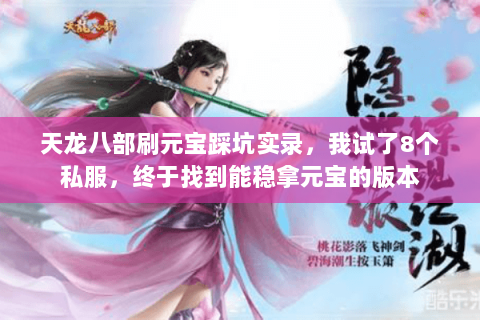天龙八部刷元宝踩坑实录,我试了8个私服,终于找到能稳拿元宝的版本 天龙八部刷元宝踩坑实录,我试了8个私服,终于找到能稳拿元宝的版本