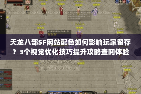 天龙八部SF网站配色如何影响玩家留存？3个视觉优化技巧提升攻略查阅体验