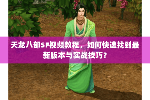 天龙八部SF视频教程，如何快速找到最新版本与实战技巧？