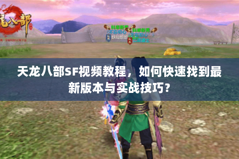 天龙八部SF视频教程，如何快速找到最新版本与实战技巧？