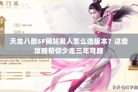 天龙八部SF网站男人怎么选版本？这些攻略帮你少走三年弯路
