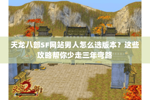 天龙八部SF网站男人怎么选版本？这些攻略帮你少走三年弯路