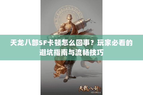 天龙八部SF卡顿怎么回事？玩家必看的避坑指南与流畅技巧