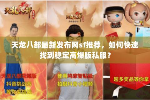 天龙八部最新发布网sf推荐，如何快速找到稳定高爆版私服？