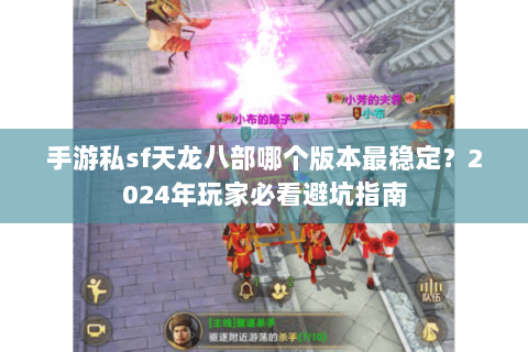 手游私sf天龙八部哪个版本最稳定？2024年玩家必看避坑指南