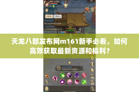 天龙八部发布网m161新手必看，如何高效获取最新资源和福利？