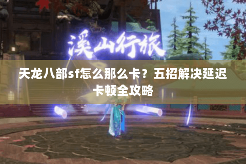 天龙八部sf怎么那么卡？五招解决延迟卡顿全攻略