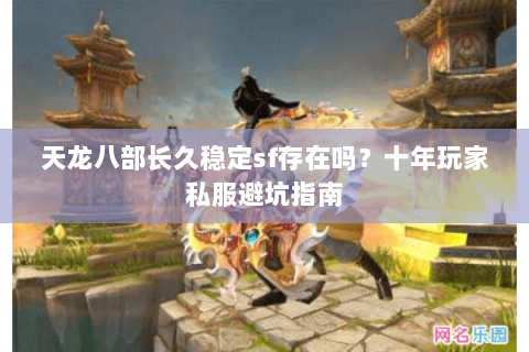 天龙八部长久稳定sf存在吗？十年玩家私服避坑指南
