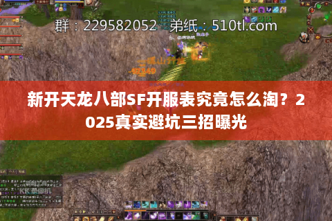 新开天龙八部SF开服表究竟怎么淘?2025真实避坑三招曝光 新开天龙八部SF开服表究竟怎么淘?2025真实避坑三招曝光