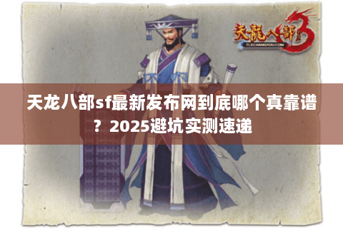 天龙八部sf最新发布网到底哪个真靠谱？2025避坑实测速递