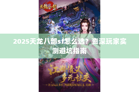 2025天龙八部sf怎么选？资深玩家实测避坑指南
