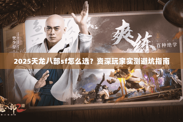 2025天龙八部sf怎么选？资深玩家实测避坑指南