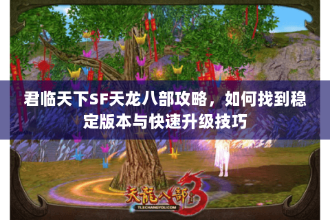 君临天下SF天龙八部攻略，如何找到稳定版本与快速升级技巧